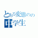 とある変態のの中学生（）