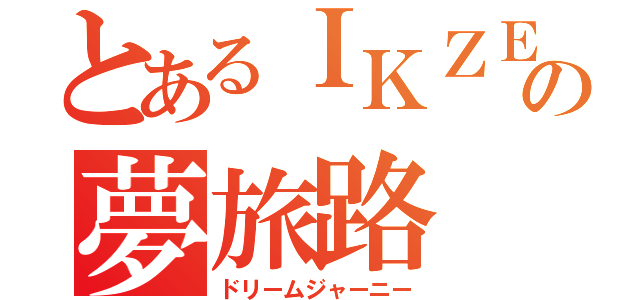 とあるＩＫＺＥの夢旅路（ドリームジャーニー）