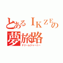 とあるＩＫＺＥの夢旅路（ドリームジャーニー）