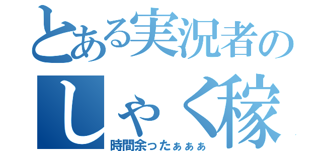 とある実況者のしゃく稼ぎ（時間余ったぁぁぁ）