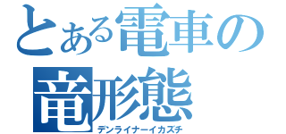 とある電車の竜形態（デンライナーイカズチ）