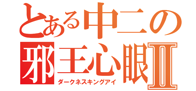 とある中二の邪王心眼Ⅱ（ダークネスキングアイ）