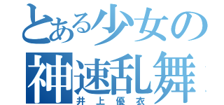 とある少女の神速乱舞（井上優衣）