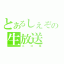 とあるしぇぞ。の生放送（ニコ生）