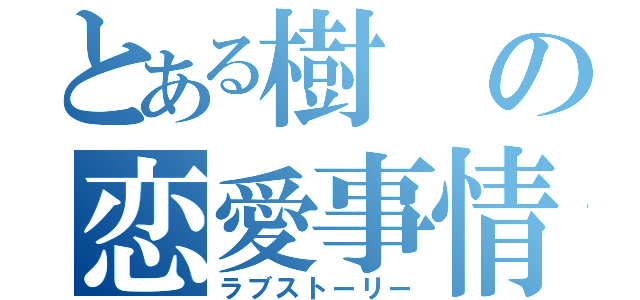 とある樹の恋愛事情（ラブストーリー）