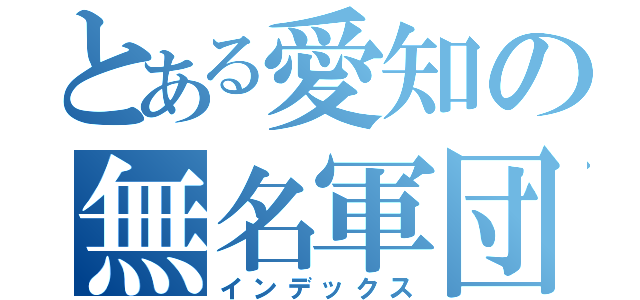 とある愛知の無名軍団（インデックス）