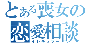 とある喪女の恋愛相談（イレギュラー）