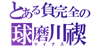 とある負完全の球磨川禊（マイナス）