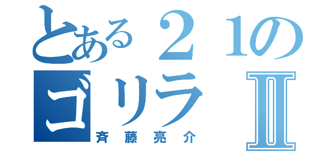 とある２１のゴリラⅡ（斉藤亮介）