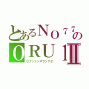 とあるＮＯ７７のＯＲＵ１Ⅱ（セブンシンズランク⑫）