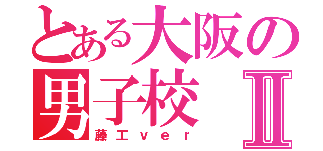 とある大阪の男子校Ⅱ（藤工ｖｅｒ）