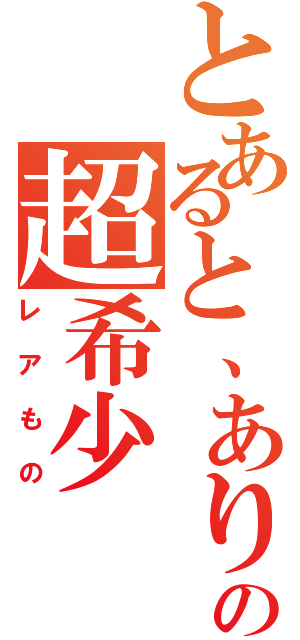 とあると、ありますがの超希少（レアもの）