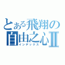 とある飛翔の自由之心Ⅱ（インデックス）