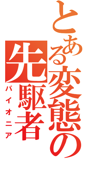 とある変態の先駆者（パイオニア）