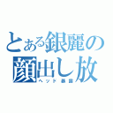 とある銀麗の顔出し放送（ヘッド暴露）