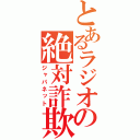 とあるラジオの絶対詐欺（ジャパネット）