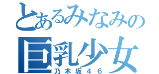 とあるみなみの巨乳少女（乃木坂４６）