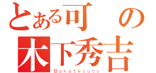 とある可愛の木下秀吉（Ｂａｋａｔｅｓｕｔｏ）