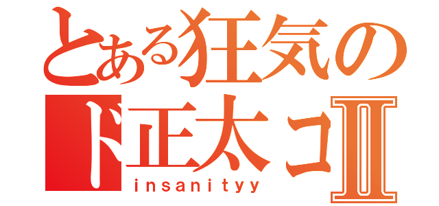 とある狂気のド正太コンⅡ（ｉｎｓａｎｉｔｙｙ）