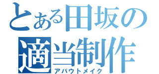 とある田坂の適当制作（アバウトメイク）