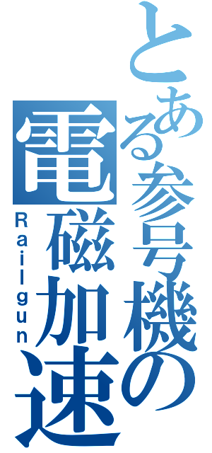 とある参号機の電磁加速砲（Ｒａｉｌｇｕｎ）