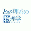 とある理系の物理学（フィジックス）