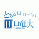 とあるロリコンの田口竜大（やっぱ小学生に限るね）