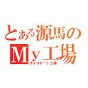 とある源馬のＭｙ工場（チョコレート工場）