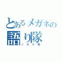 とあるメガネの語り隊（ノロケ隊）