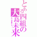 とある四組の大島未来（みくる可愛いよ！！）