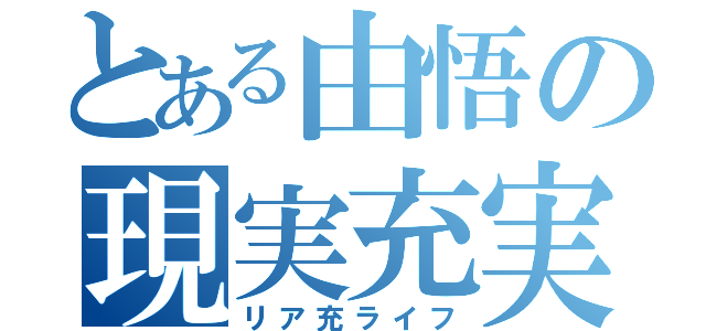 とある由悟の現実充実（リア充ライフ）