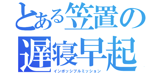 とある笠置の遅寝早起（インポッシブルミッション）