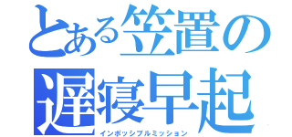 とある笠置の遅寝早起（インポッシブルミッション）