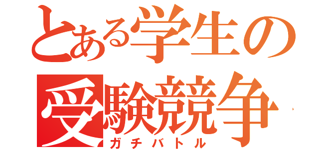 とある学生の受験競争（ガチバトル）