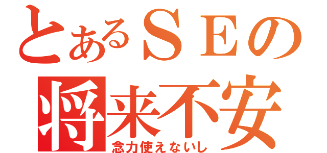 とあるＳＥの将来不安（念力使えないし）