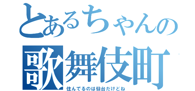 とあるちゃんの歌舞伎町物語（住んでるのは仙台だけどね）