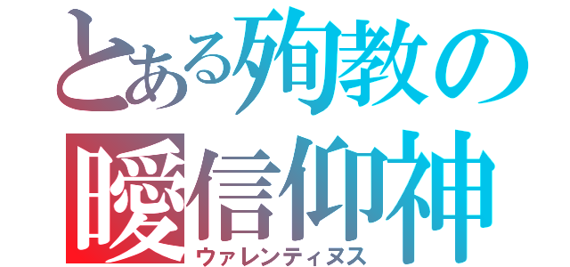 とある殉教の曖信仰神（ウァレンティヌス）