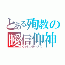 とある殉教の曖信仰神（ウァレンティヌス）