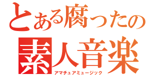 とある腐ったの素人音楽（アマチュアミュージック）