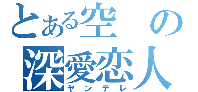 とある空の深愛恋人（ヤンデレ）