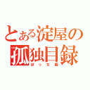 とある淀屋の孤独目録（ぼっち飯）