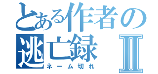 とある作者の逃亡録Ⅱ（ネーム切れ）