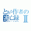 とある作者の逃亡録Ⅱ（ネーム切れ）