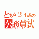 とある２４歳の公務員試験（ラストチャンス）