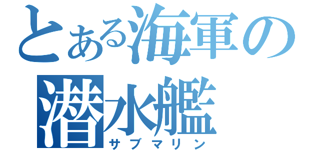 とある海軍の潜水艦（サブマリン）