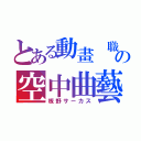 とある動畫 職人の空中曲藝（板野サーカス）