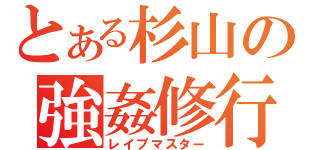 とある杉山の強姦修行（レイプマスター）