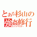 とある杉山の強姦修行（レイプマスター）