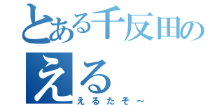 とある千反田のえる（えるたそ～）