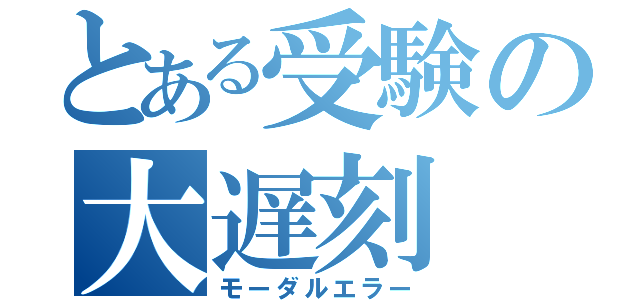 とある受験の大遅刻（モーダルエラー）